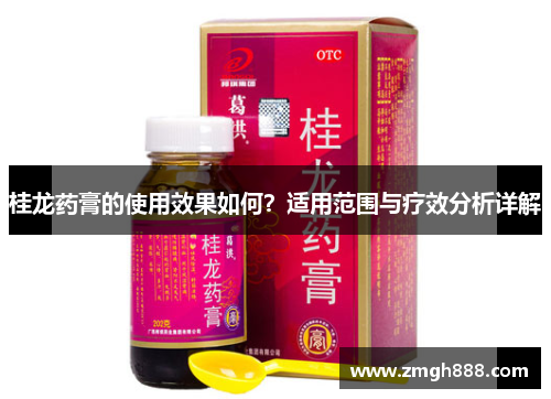 桂龙药膏的使用效果如何？适用范围与疗效分析详解